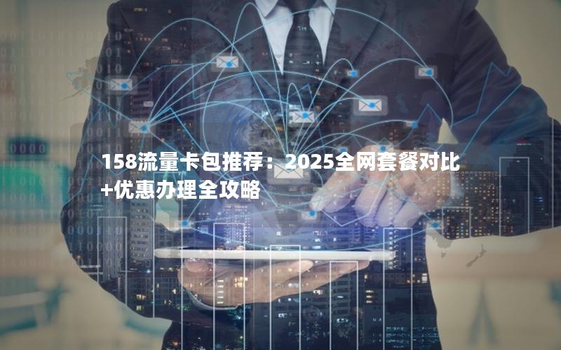 158流量卡包推荐：2025全网套餐对比+优惠办理全攻略