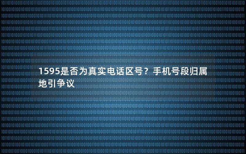 1595是否为真实电话区号？手机号段归属地引争议