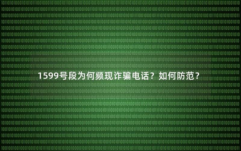 1599号段为何频现诈骗电话？如何防范？