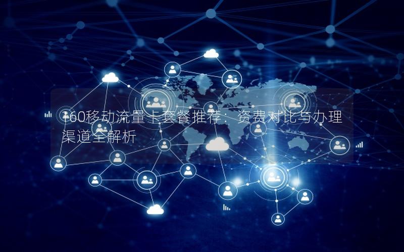 160移动流量卡套餐推荐：资费对比与办理渠道全解析