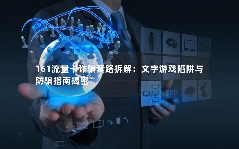 161流量卡诈骗套路拆解：文字游戏陷阱与防骗指南揭密