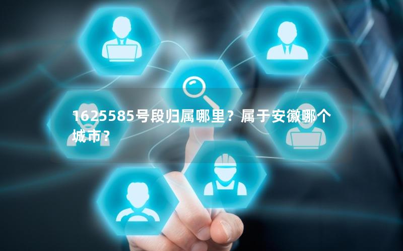 1625585号段归属哪里？属于安徽哪个城市？