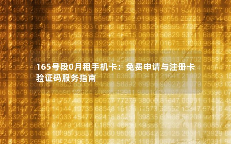 165号段0月租手机卡：免费申请与注册卡验证码服务指南