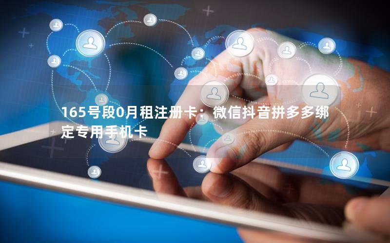 165号段0月租注册卡：微信抖音拼多多绑定专用手机卡