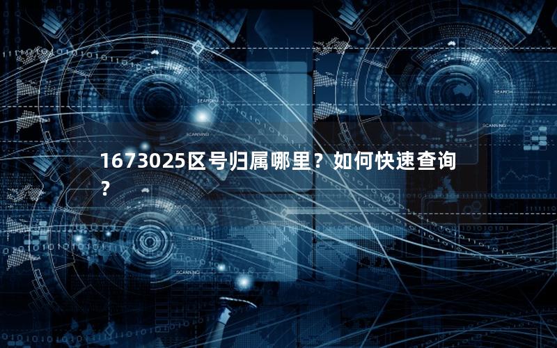 1673025区号归属哪里？如何快速查询？