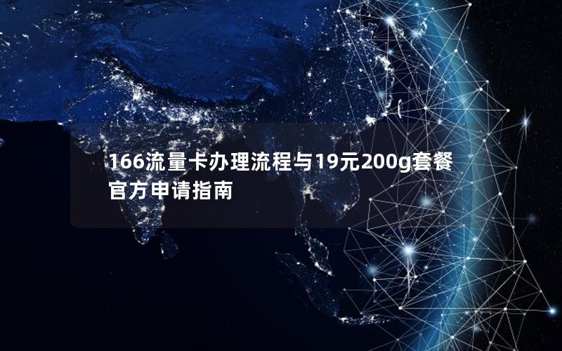 166流量卡办理流程与19元200g套餐官方申请指南