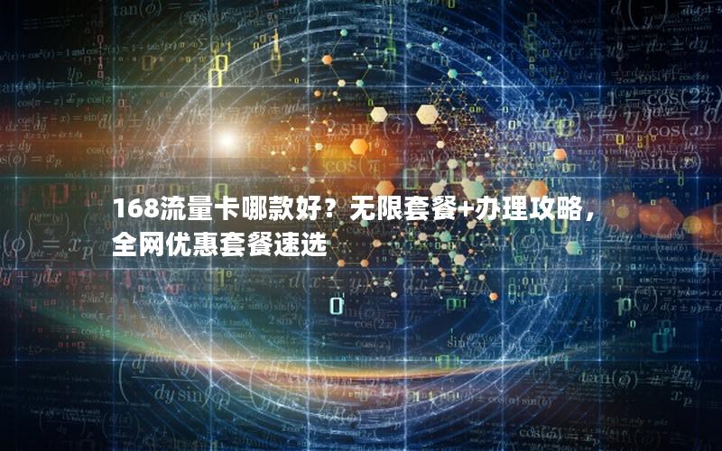 168流量卡哪款好？无限套餐+办理攻略，全网优惠套餐速选