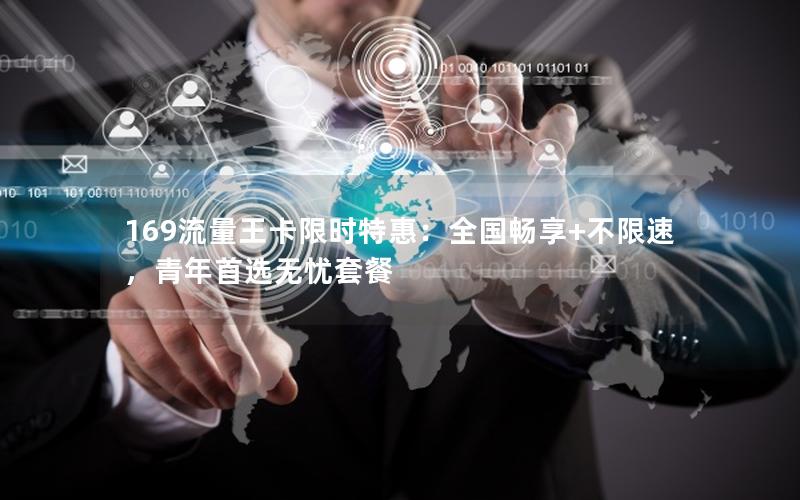 169流量王卡限时特惠：全国畅享+不限速，青年首选无忧套餐