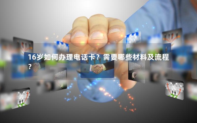 16岁如何办理电话卡？需要哪些材料及流程？