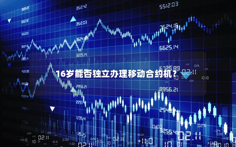 16岁能否独立办理移动合约机？