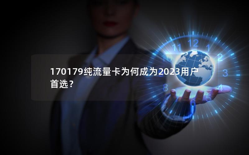 170179纯流量卡为何成为2023用户首选？