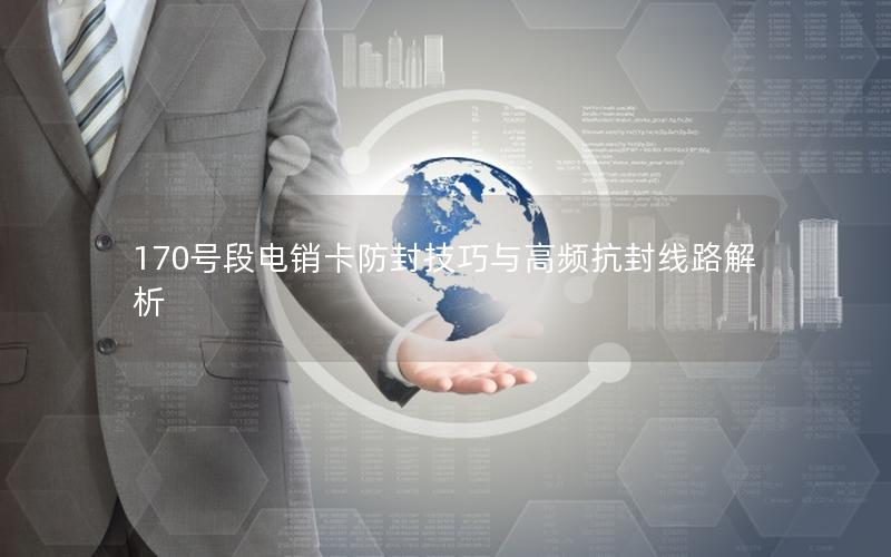 170号段电销卡防封技巧与高频抗封线路解析