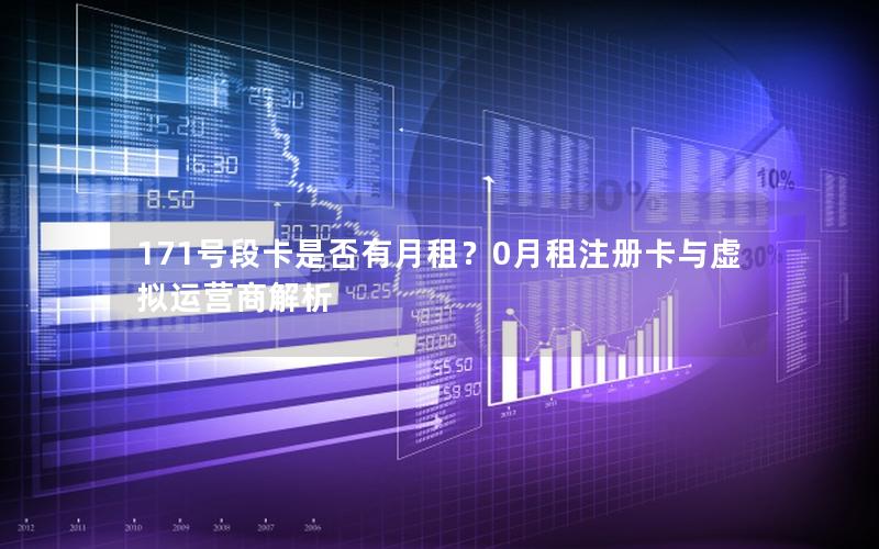 171号段卡是否有月租？0月租注册卡与虚拟运营商解析