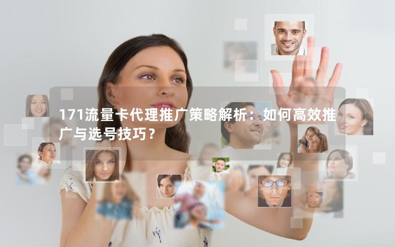 171流量卡代理推广策略解析：如何高效推广与选号技巧？