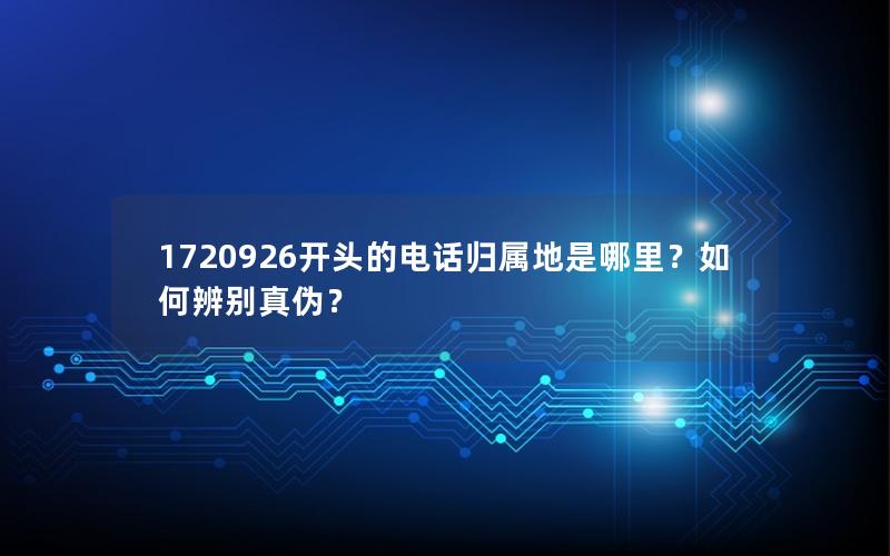 1720926开头的电话归属地是哪里？如何辨别真伪？