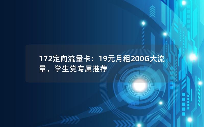172定向流量卡：19元月租200G大流量，学生党专属推荐