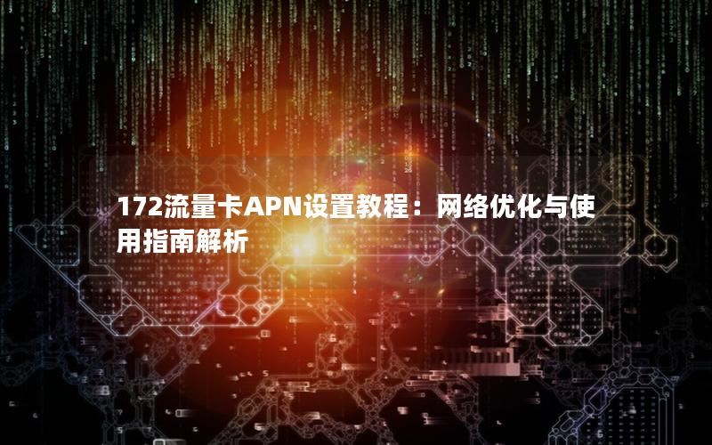 172流量卡APN设置教程：网络优化与使用指南解析