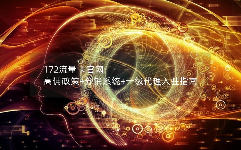 172流量卡官网-高佣政策+分销系统+一级代理入驻指南
