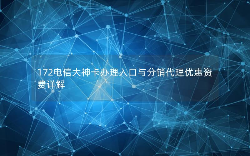172电信大神卡办理入口与分销代理优惠资费详解