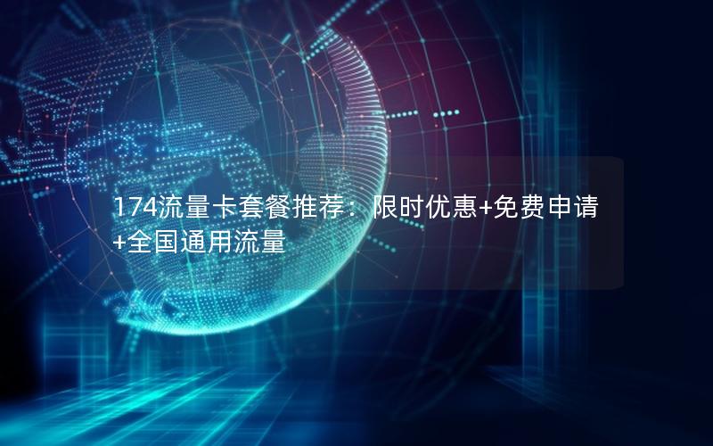 174流量卡套餐推荐：限时优惠+免费申请+全国通用流量