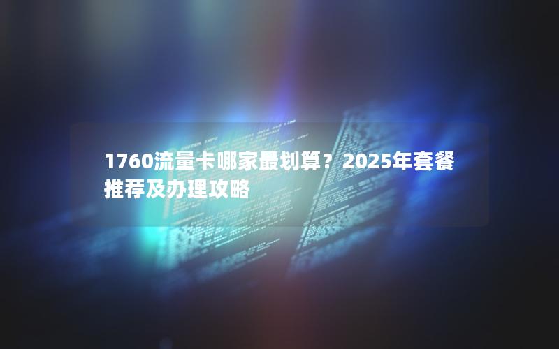 1760流量卡哪家最划算？2025年套餐推荐及办理攻略