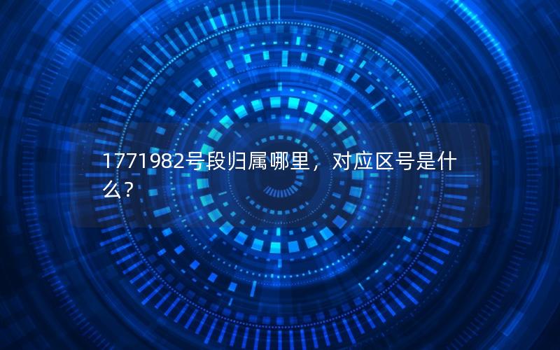 1771982号段归属哪里，对应区号是什么？