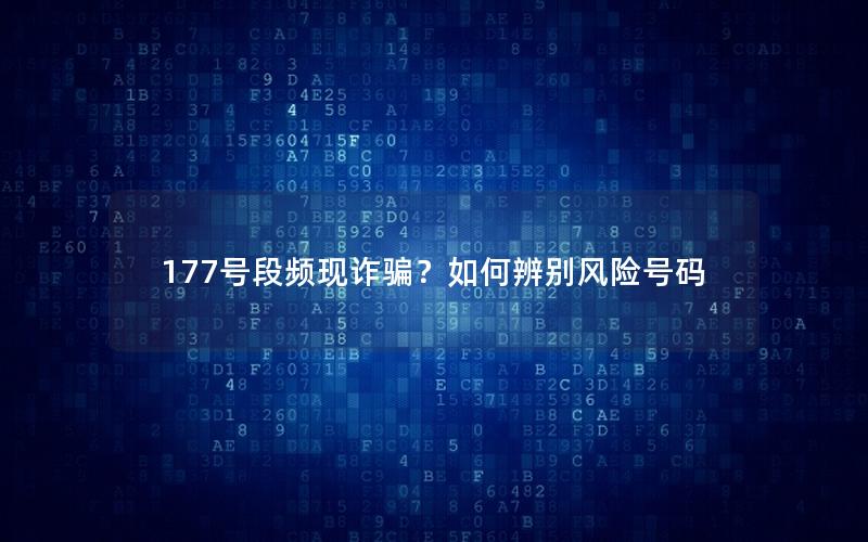 177号段频现诈骗？如何辨别风险号码