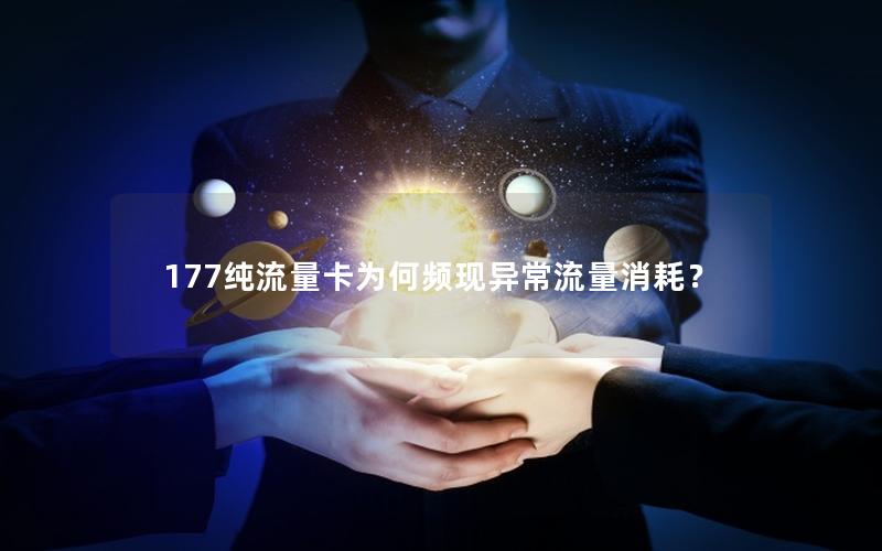 177纯流量卡为何频现异常流量消耗？