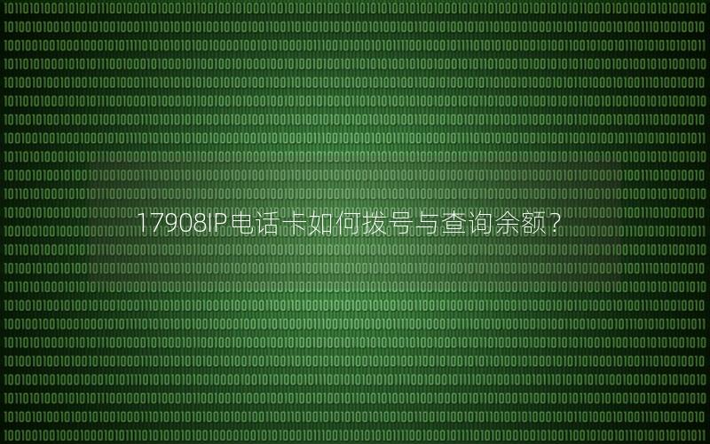 17908IP电话卡如何拨号与查询余额？
