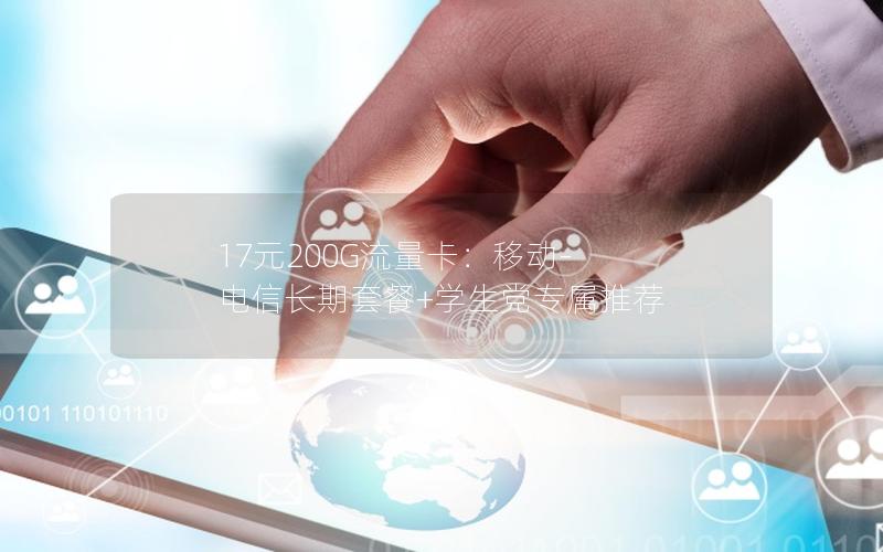 17元200G流量卡：移动-电信长期套餐+学生党专属推荐