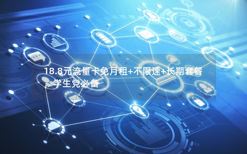 18.8元流量卡免月租+不限速+长期套餐，学生党必备