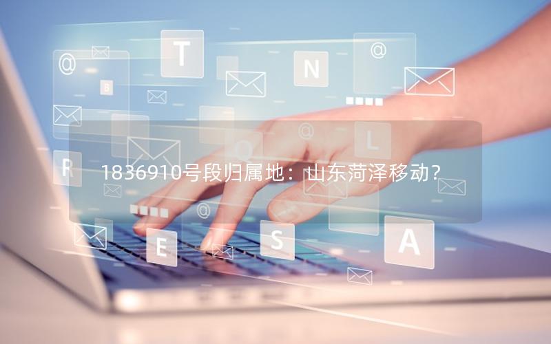 1836910号段归属地：山东菏泽移动？