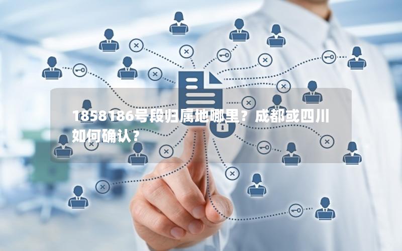 1858186号段归属地哪里？成都或四川如何确认？