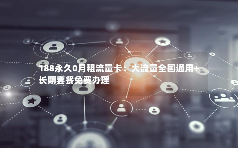 188永久0月租流量卡：大流量全国通用+长期套餐免费办理