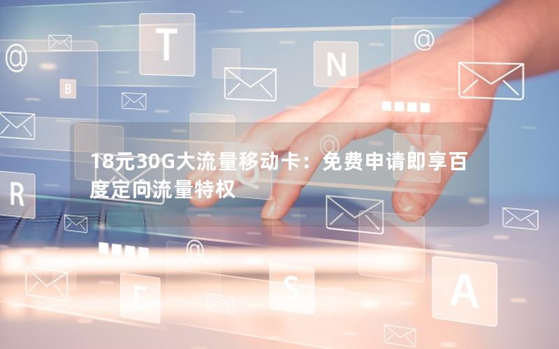 18元30G大流量移动卡：免费申请即享百度定向流量特权