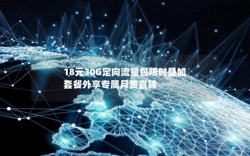 18元30G定向流量包限时叠加 套餐外享专属月费直降