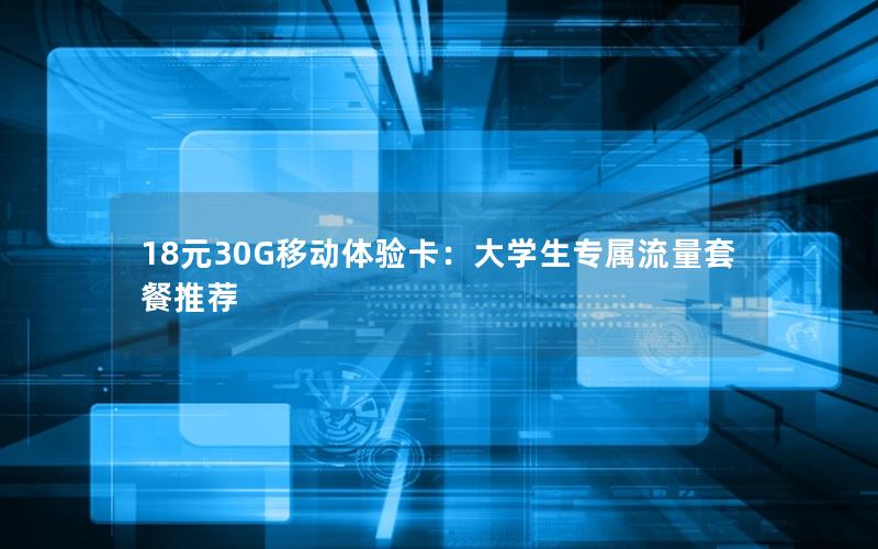 18元30G移动体验卡：大学生专属流量套餐推荐