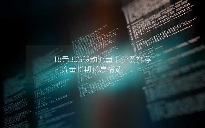 18元30G移动流量卡套餐推荐  大流量长期优惠精选