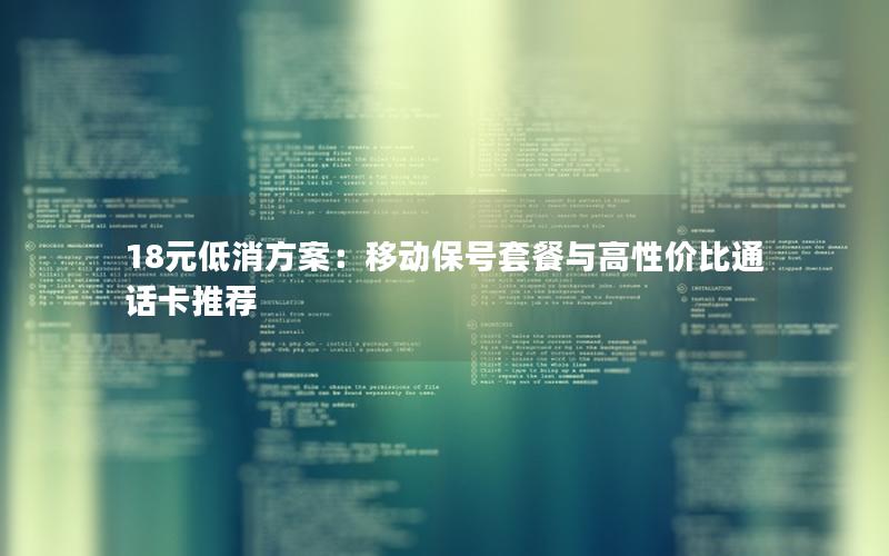 18元低消方案：移动保号套餐与高性价比通话卡推荐