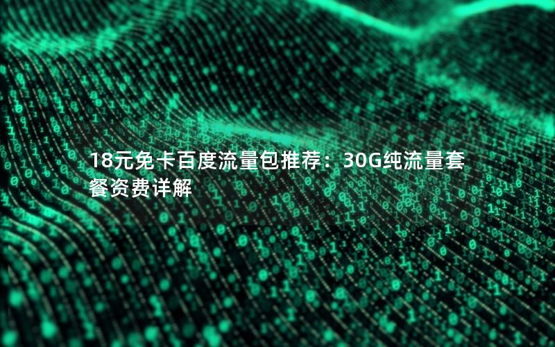 18元免卡百度流量包推荐：30G纯流量套餐资费详解