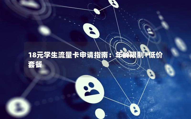 18元学生流量卡申请指南：年龄限制+低价套餐