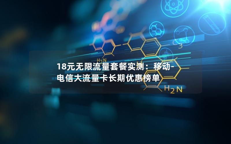 18元无限流量套餐实测：移动-电信大流量卡长期优惠榜单