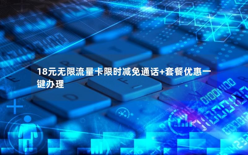 18元无限流量卡限时减免通话+套餐优惠一键办理