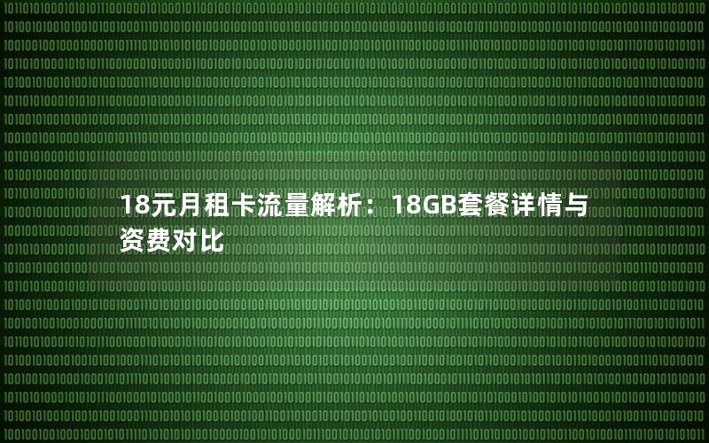 18元月租卡流量解析：18GB套餐详情与资费对比