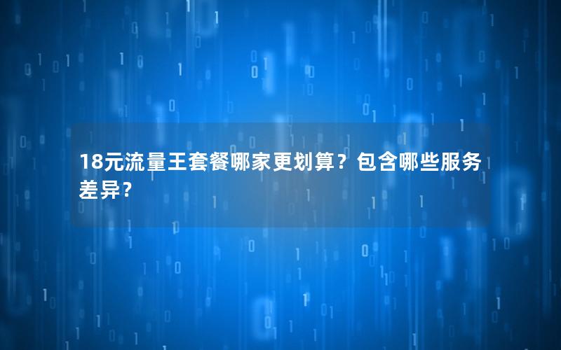 18元流量王套餐哪家更划算？包含哪些服务差异？