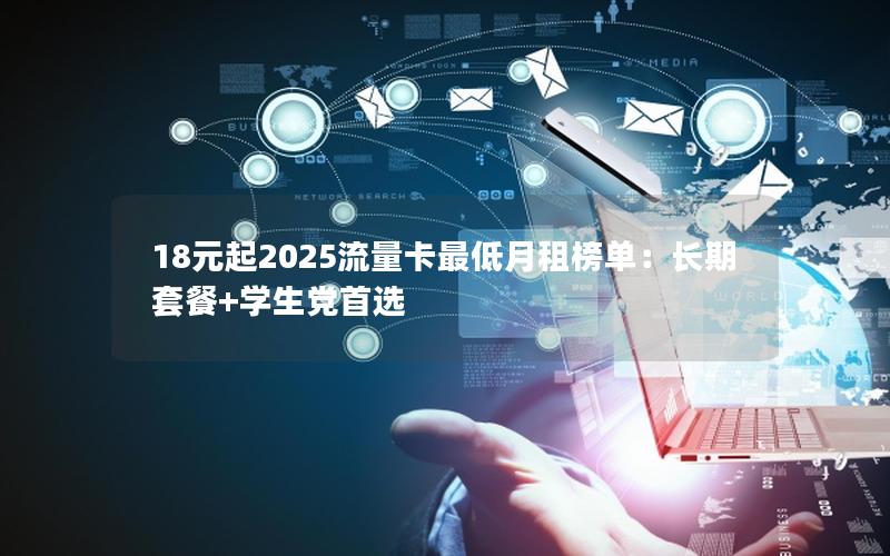 18元起2025流量卡最低月租榜单：长期套餐+学生党首选