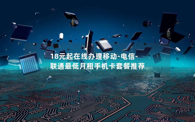18元起在线办理移动-电信-联通最低月租手机卡套餐推荐