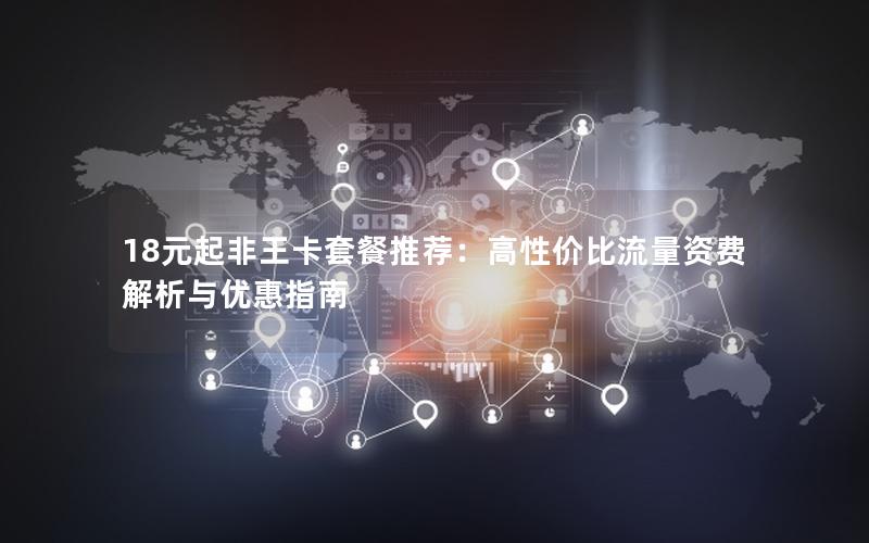18元起非王卡套餐推荐：高性价比流量资费解析与优惠指南