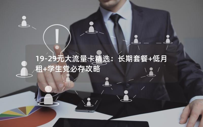 19-29元大流量卡精选：长期套餐+低月租+学生党必存攻略