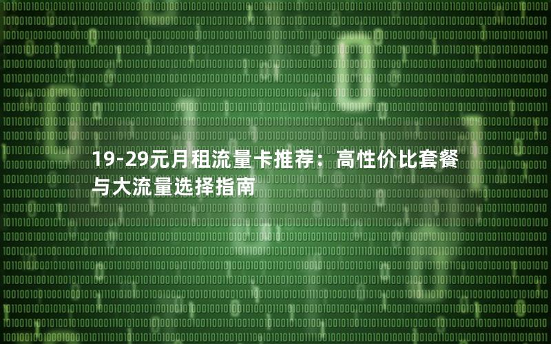 19-29元月租流量卡推荐：高性价比套餐与大流量选择指南